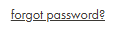 Underlined ‘forgot password?’ link used to reset a forgotten account password